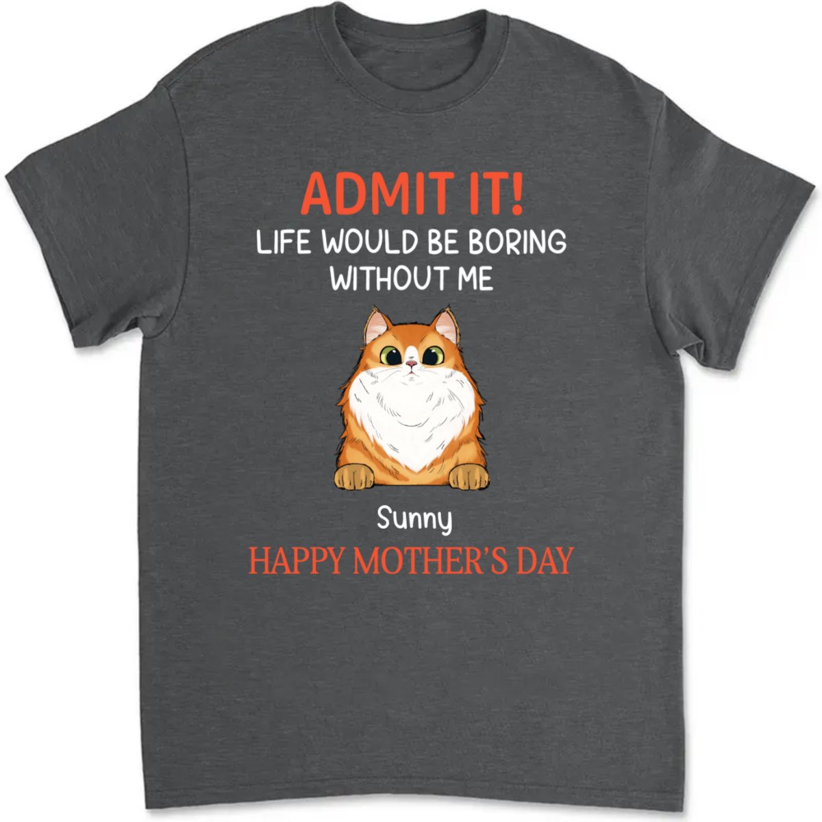 Cat Lovers - Happy Mother's Day Admit It Life Would Be Boring Without Me - Personalized T - Shirt - Makezbright Gifts