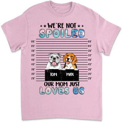 Dog Lovers - We're Not Spoiled, Our Mom Just Loves Us - Personalized Unisex T - shirt - Makezbright Gifts