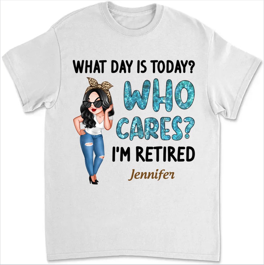 Retirement - What Day Is Today Who Cares I'm Retired - Personalized Unisex T - shirt, Sweater, Hoodie - Makezbright Gifts