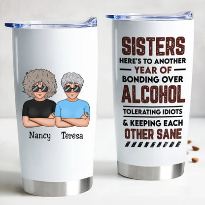 Sisters - Sisters Here's To Another Year Of Bonding Over Alcohol Tolerating Idiots & Keeping Each Other Sane - Personalized Tumbler - Makezbright Gifts